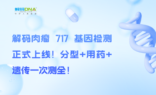 解码肉瘤 717 基因检测正式上线！分型+用药+遗传一次测全！